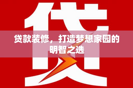 罗东贷款装修，打造梦想家园的明智之选