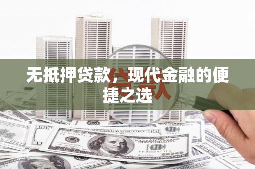 罗东无抵押贷款，现代金融的便捷之选