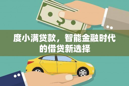 罗东度小满贷款，智能金融时代的借贷新选择