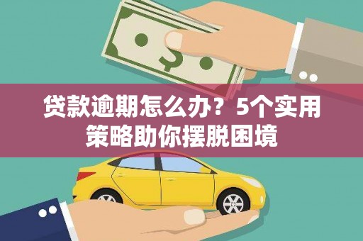 罗东贷款逾期怎么办？5个实用策略助你摆脱困境