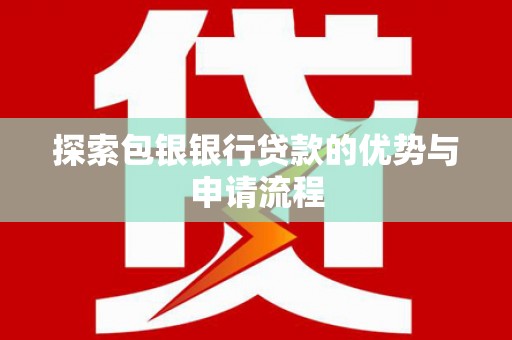 罗东探索包银银行贷款的优势与申请流程