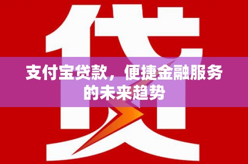 罗东支付宝贷款，便捷金融服务的未来趋势