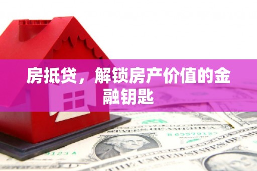罗东房抵贷，解锁房产价值的金融钥匙