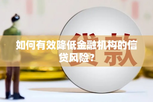 罗东如何有效降低金融机构的信贷风险？