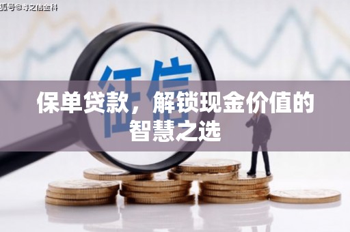 罗东保单贷款，解锁现金价值的智慧之选