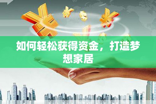 罗东如何轻松获得资金，打造梦想家居