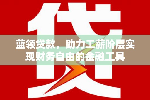 罗东蓝领贷款，助力工薪阶层实现财务自由的金融工具