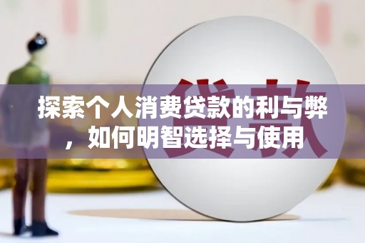 罗东探索个人消费贷款的利与弊，如何明智选择与使用