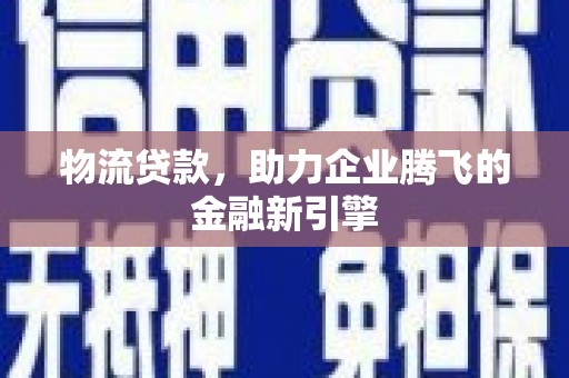 罗东物流贷款，助力企业腾飞的金融新引擎