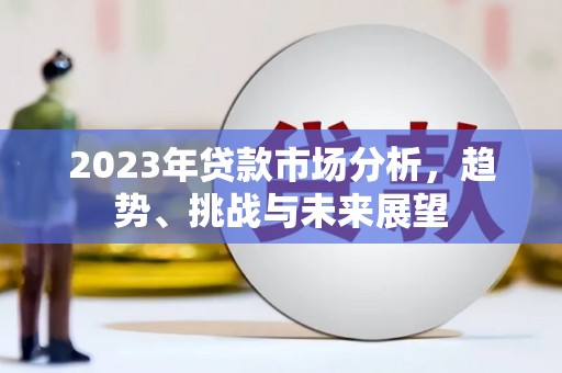 罗东2023年贷款市场分析，趋势、挑战与未来展望