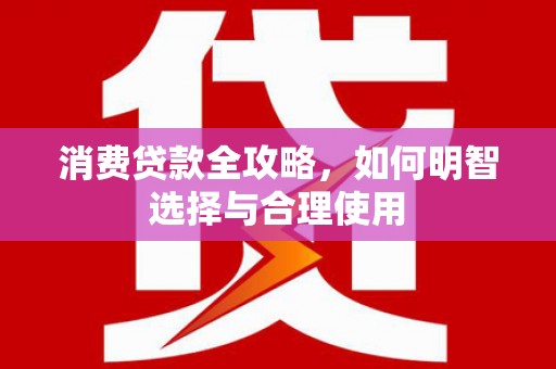 罗东消费贷款全攻略，如何明智选择与合理使用