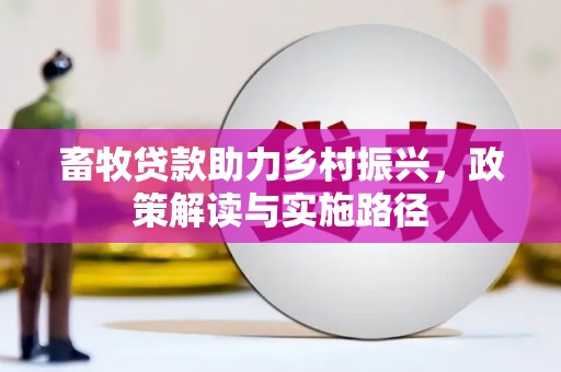罗东畜牧贷款助力乡村振兴，政策解读与实施路径