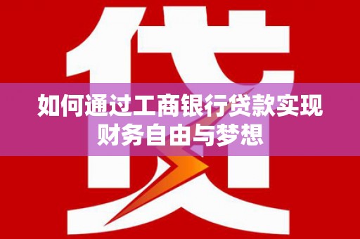 罗东如何通过工商银行贷款实现财务自由与梦想