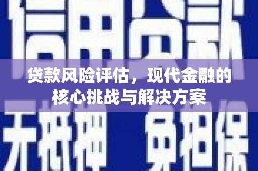 罗东贷款风险评估，现代金融的核心挑战与解决方案