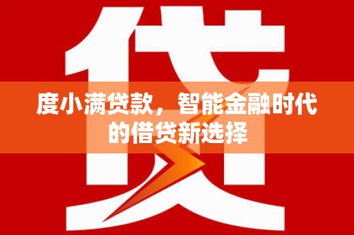 罗东度小满贷款，智能金融时代的借贷新选择