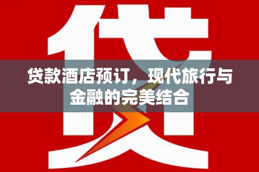 罗东贷款酒店预订，现代旅行与金融的完美结合