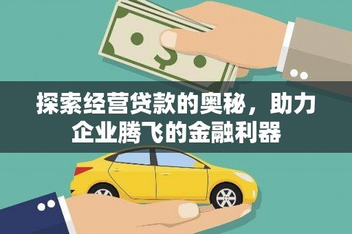 罗东探索经营贷款的奥秘，助力企业腾飞的金融利器