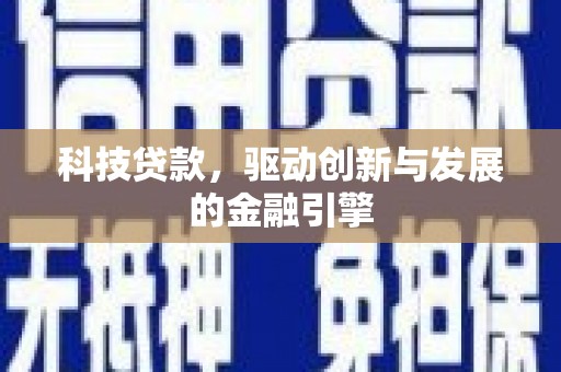 罗东科技贷款，驱动创新与发展的金融引擎