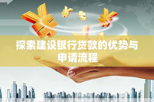 罗东探索建设银行贷款的优势与申请流程