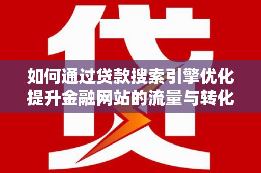罗东如何通过贷款搜索引擎优化提升金融网站的流量与转化率