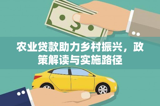 罗东农业贷款助力乡村振兴，政策解读与实施路径