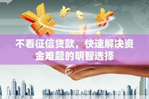 罗东不看征信贷款，快速解决资金难题的明智选择