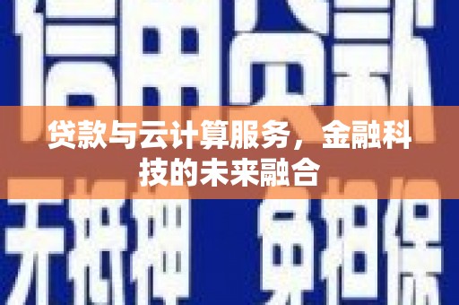 罗东贷款与云计算服务，金融科技的未来融合