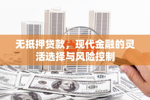 罗东无抵押贷款，现代金融的灵活选择与风险控制
