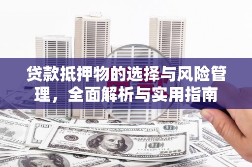 罗东贷款抵押物的选择与风险管理，全面解析与实用指南