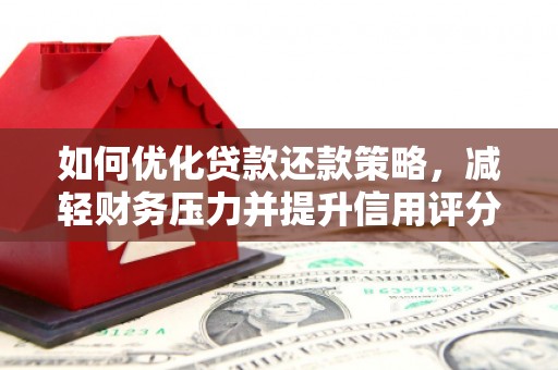 罗东如何优化贷款还款策略，减轻财务压力并提升信用评分