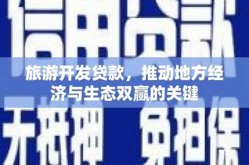 罗东旅游开发贷款，推动地方经济与生态双赢的关键