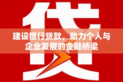 罗东建设银行贷款，助力个人与企业发展的金融桥梁