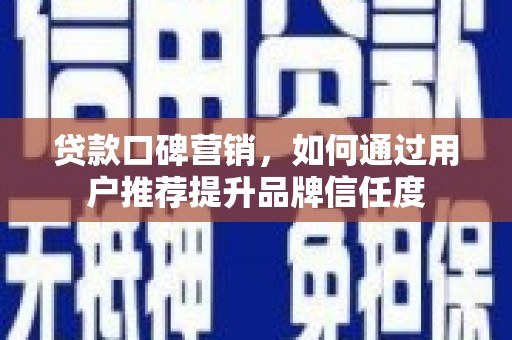 罗东贷款口碑营销，如何通过用户推荐提升品牌信任度