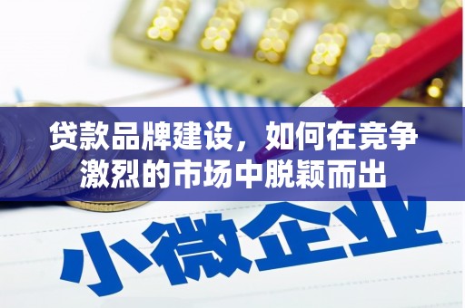罗东贷款品牌建设，如何在竞争激烈的市场中脱颖而出