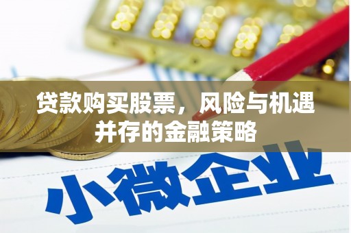 罗东贷款购买股票，风险与机遇并存的金融策略