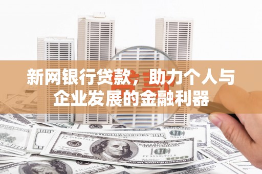 罗东新网银行贷款，助力个人与企业发展的金融利器