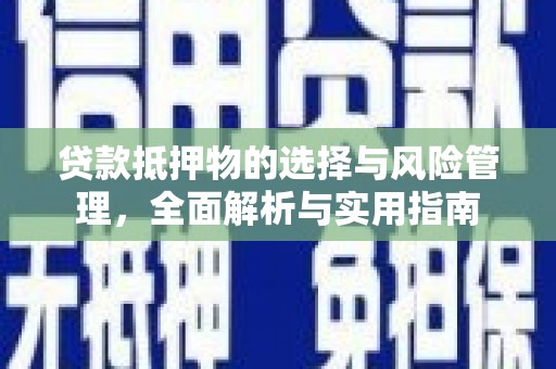 罗东贷款抵押物的选择与风险管理，全面解析与实用指南