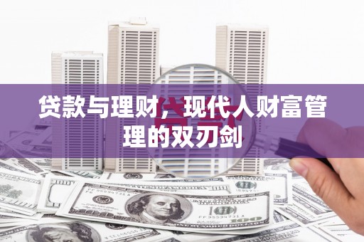 罗东贷款与理财，现代人财富管理的双刃剑