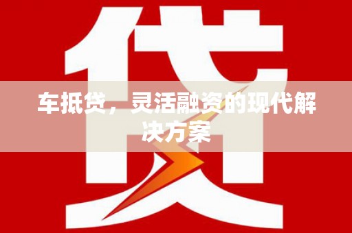 罗东车抵贷，灵活融资的现代解决方案