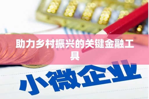 罗东助力乡村振兴的关键金融工具