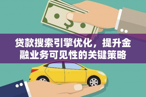 罗东贷款搜索引擎优化，提升金融业务可见性的关键策略