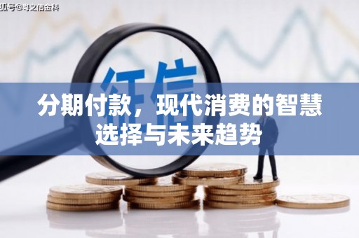 罗东分期付款，现代消费的智慧选择与未来趋势