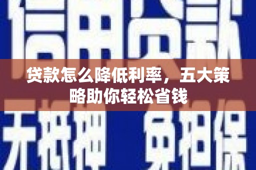 罗东贷款怎么降低利率，五大策略助你轻松省钱