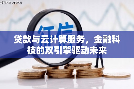 罗东贷款与云计算服务，金融科技的双引擎驱动未来