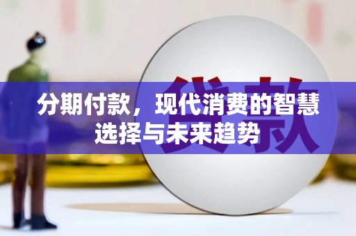 罗东分期付款，现代消费的智慧选择与未来趋势