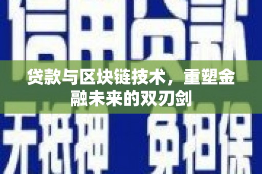 罗东贷款与区块链技术，重塑金融未来的双刃剑