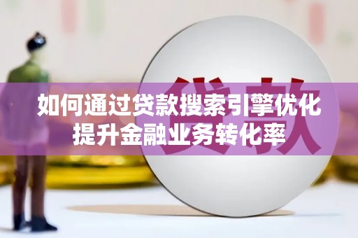 罗东如何通过贷款搜索引擎优化提升金融业务转化率