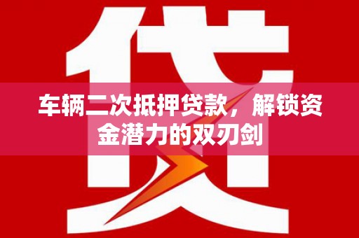 罗东车辆二次抵押贷款，解锁资金潜力的双刃剑