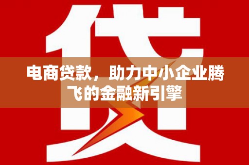 罗东电商贷款，助力中小企业腾飞的金融新引擎