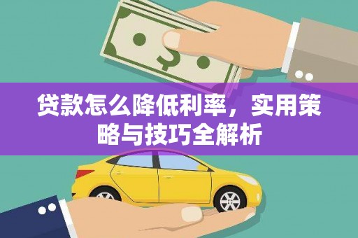 罗东贷款怎么降低利率，实用策略与技巧全解析
